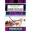 Step by Step Guide on How to Play Violin: One Touch Manual To Embark On A Musical Journey To Unleash The Soulful Symphony Of Your Violin