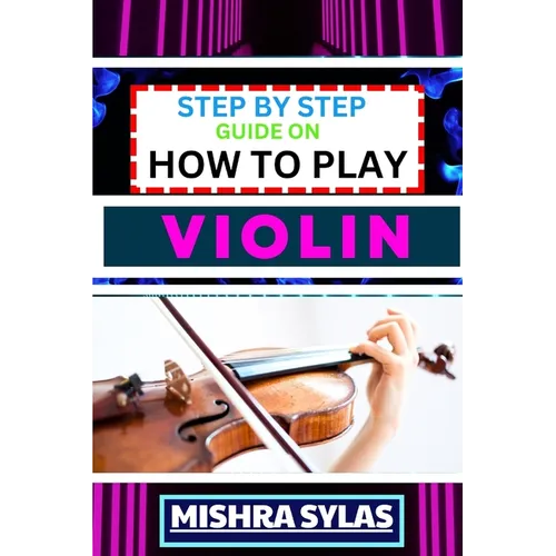 Step by Step Guide on How to Play Violin: One Touch Manual To Embark On A Musical Journey To Unleash The Soulful Symphony Of Your Violin