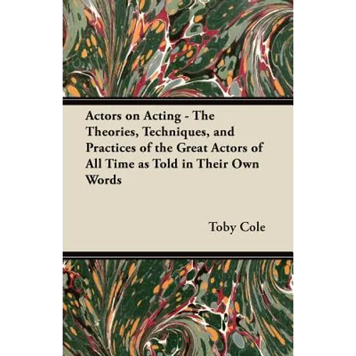 Actors on Acting - The Theories, Techniques, and Practices of the Great Actors of All Time as Told in Their Own Words