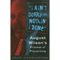 I Ain't Sorry for Nothin' I Done: August Wilson's Process of Playwriting