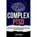Complex PTSD: Your Practical Guide for Complete Healing from Trauma and Toxic Relationships