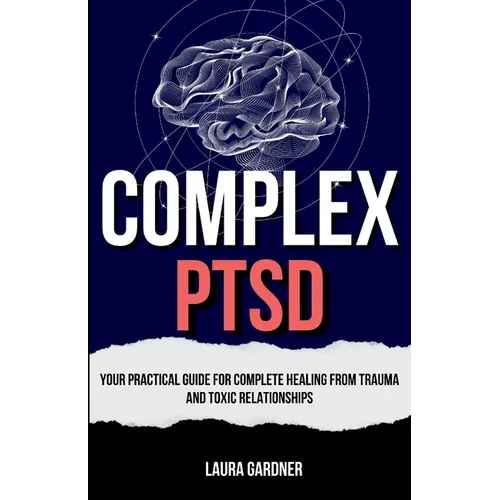 Complex PTSD: Your Practical Guide for Complete Healing from Trauma and Toxic Relationships