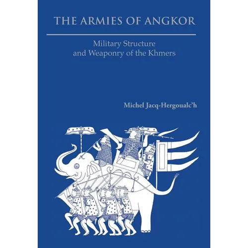 The Armies of Angkor: Military Structure and Weaponry of the Khmers
