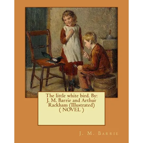 The little white bird. By: J. M. Barrie and Arthur Rackham (Illustrated) ( NOVEL )