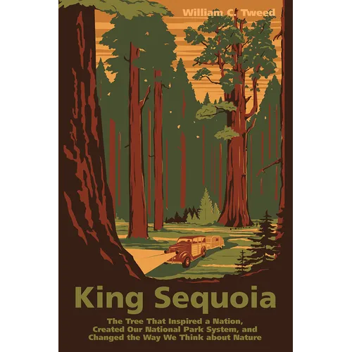 King Sequoia: The Tree That Inspired a Nation, Created Our National Park System, and Changed the Way We Think about Nature