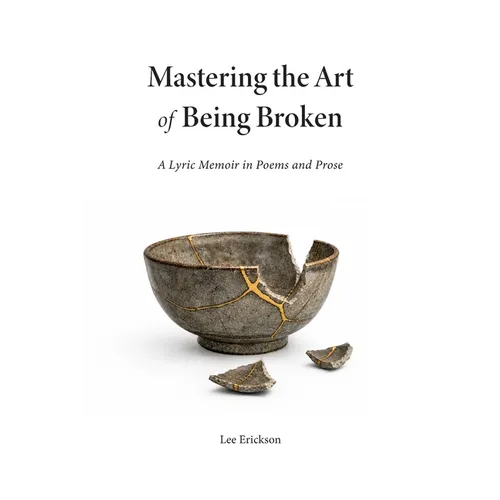 Mastering the Art of Being Broken: A Lyric Memoir in Poems and Prose