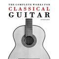 The Complete Works for Classical Guitar: Classical Guitar Solos, Duets, Trios & Quartets