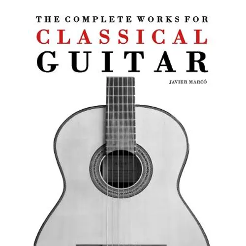 The Complete Works for Classical Guitar: Classical Guitar Solos, Duets, Trios & Quartets