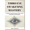 Third Eye Awakening Mastery: 7 Techniques to Open the Third Eye Chakra, Activate and Decalcify Your Pineal Gland