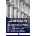 White Collar: The American Middle Classes - The Classic Sociological Study of the Office Worker and the Bureaucracies