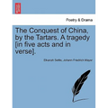 The Conquest of China, by the Tartars. a Tragedy [In Five Acts and in Verse].