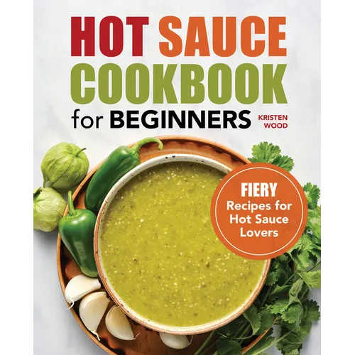 Hot Sauce Cookbook for Beginners: Fiery Recipes for Hot Sauce Lovers