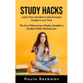 Study Hacks: Learn From the Best to Get Amazing Grades in Less Time (The Art of Becoming a Badass Straight-a Student While Working Less)