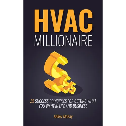 HVAC Millionaire: 25 Success Principles for Getting What You Want in Life and Business