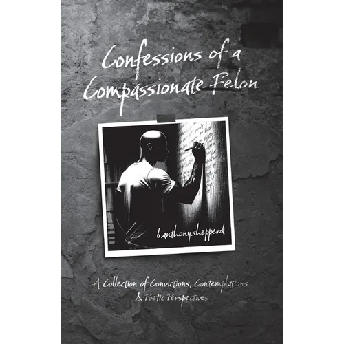 Confessions of a Compassionate Felon: A Collection of Convictions, Contemplations & Poetic Perspectives