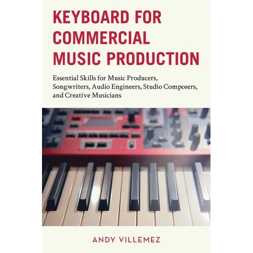 Keyboard for Commercial Music Production: Essential Skills for Music Producers, Songwriters, Audio Engineers, Studio Composers, and Creative Musicians