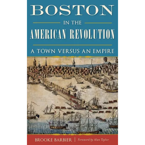 Boston in the American Revolution: A Town Versus an Empire