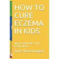 How to Cure Eczema in Kids: Miracle Remedies That Really Work