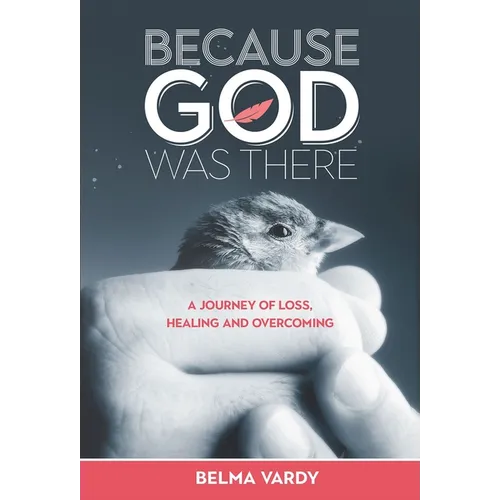 Because God Was There: A Journey of Loss, Healing and Overcoming