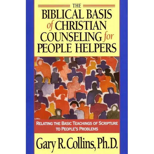 The Biblical Basis of Christian Counseling for People Helpers: Relating the Basic Teachings of Scripture to People's Problems