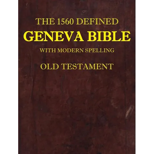 The 1560 Defined Geneva Bible: With Modern Spelling, Old Testament
