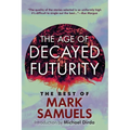 The Age of Decayed Futurity: The Best of Mark Samuels