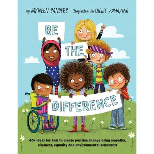 Be the Difference: 40+ ideas for kids to create positive change using empathy, kindness, equality and environmental awareness