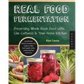 Real Food Fermentation: Preserving Whole Fresh Food with Live Cultures in Your Home Kitchen