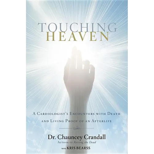 Touching Heaven: A Cardiologist's Encounters with Death and Living Proof of an Afterlife