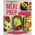 Mediterranean Diet Meal Prep: Delicious and Healthy Mediterranean Diet Recipes. Lose Weight, Save Time and Feel Your Best with The Mediterranean Diet