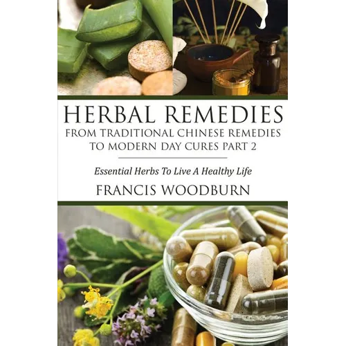 Herbal Remedies: From Traditional Chinese Remedies to Modern Day Cures Part 2: Essential Herbs to Live a Healthy Life