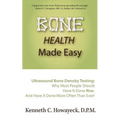Bone Health Made Easy: Why Most People Should Have an Ultrasound Bone Density Test Done, AND Why Most, Now, Should Do So More Often Than Ever