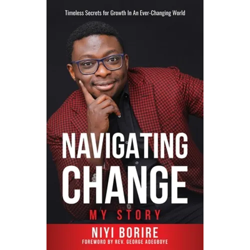 Navigating Change - My Story: My Story: Timeless Secrets for Growth in an Ever-Changing World