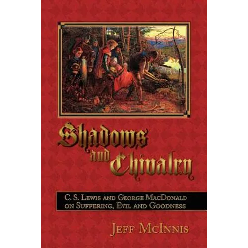 Shadows and Chivalry: C. S. Lewis and George MacDonald on Suffering, Evil and Goodness