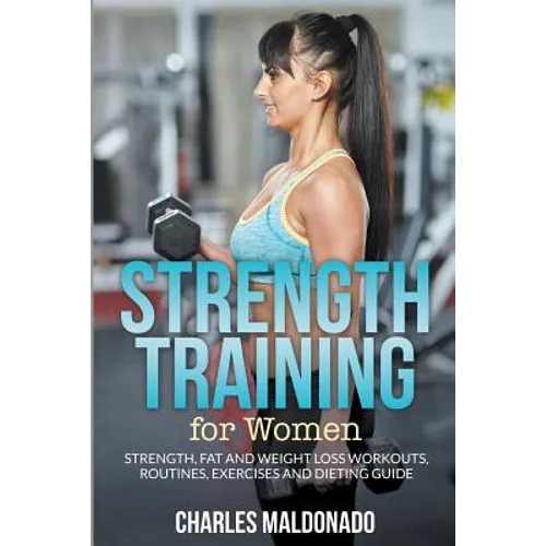 Strength Training For Women: Strength, Fat and Weight Loss Workouts, Routines, Exercises and Dieting Guide