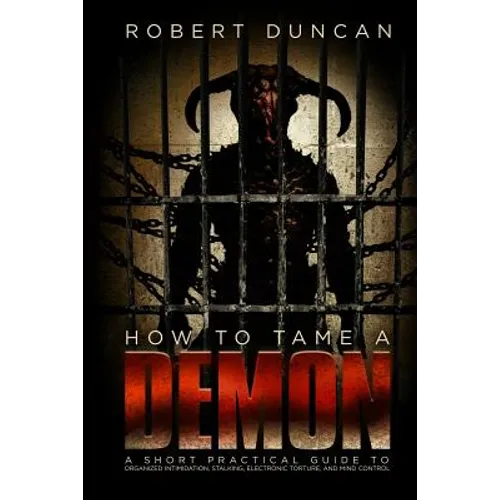 How to Tame a Demon: A short practical guide to organized intimidation stalking, electronic torture, and mind control