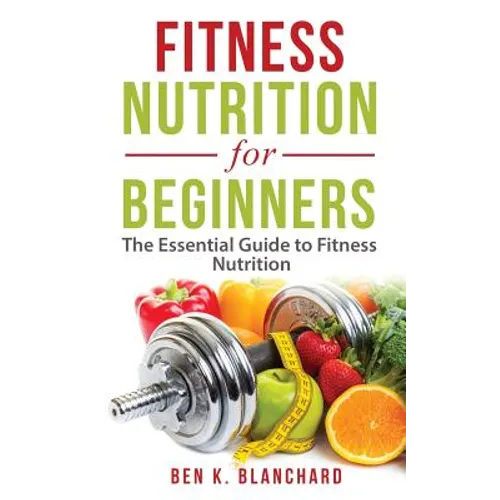 Fitness Nutrition for Beginners: The Essential Guide to Fitness Nutrition