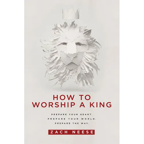 How to Worship a King: Prepare Your Heart. Prepare Your World. Prepare the Way.
