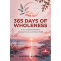 365 Days of Wholeness: A Year of Spiritual Renewal, Emotional Clarity, and Holistic Health