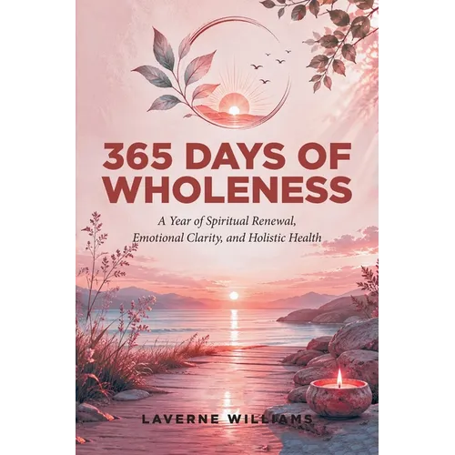 365 Days of Wholeness: A Year of Spiritual Renewal, Emotional Clarity, and Holistic Health
