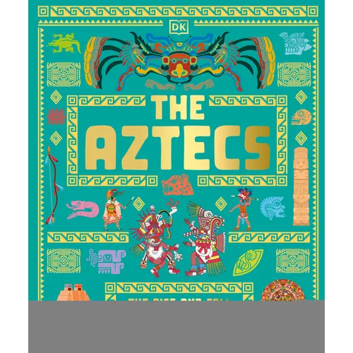 The Aztecs: The Rise and Fall of a Mighty Empire