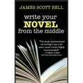 Write Your Novel From The Middle: A New Approach for Plotters, Pantsers and Everyone in Between