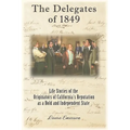 The Delegates of 1849: Life Stories of the Originators of California's Reputation as a Bold and Independent State