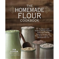 The Homemade Flour Cookbook: The Home Cook's Guide to Milling Nutritious Flours and Creating Delicious Recipes with Every Grain, Legume, Nut, and Seed