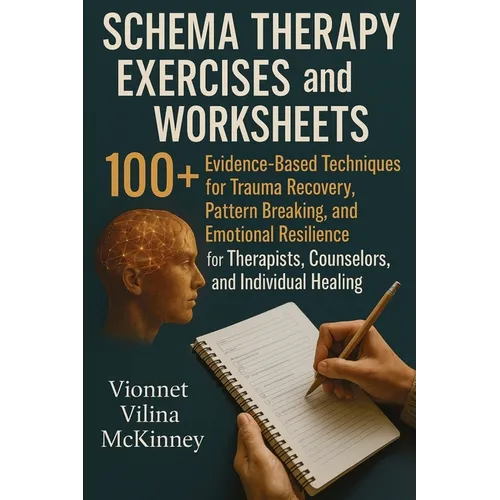 Schema Therapy Exercises and Worksheets: 100+ Evidence-Based Techniques for Trauma Recovery, Pattern Breaking, and Emotional Resilience for Therapists