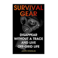 Survival Gear: Disappear Without a Trace And Live Off-Grid Life