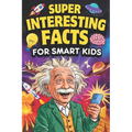 Super Interesting Facts For Smart Kids: 1000 Mind-Blowing Fun Facts for Curious Young Minds About Science, Nature, History & More