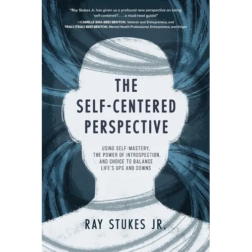 The Self-Centered Perspective: Using Self-Mastery, The Power of Introspection, and Choice to Balance Life's Ups and Downs