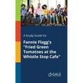 A Study Guide for Fannie Flagg's "Fried Green Tomatoes at the Whistle Stop Cafe"