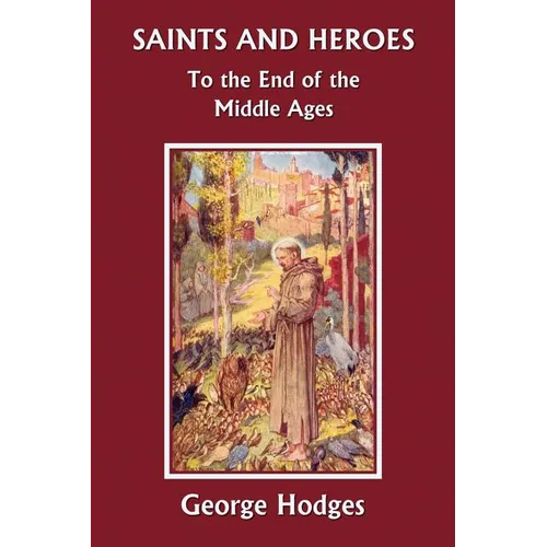 Saints and Heroes to the End of the Middle Ages (Yesterday's Classics)